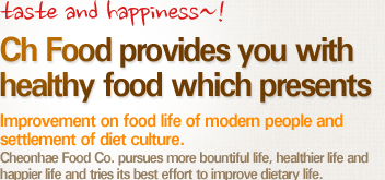 맛과 행복이 함께하는~! 건강한 먹거리 천혜식품 현대인의 식생활 개선 웰빙 다이어트 문화 정착 천혜식품은 보다 풍요로운 삶, 보다 건강한 삶, 보다 행복한 삶을 추구하며 오늘도 식생활 개선을 위해 노력하고 있습니다.